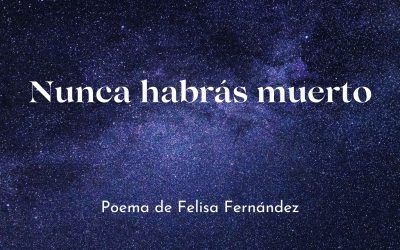 Nunca habrás muerto. Poema de Felisa Fernández