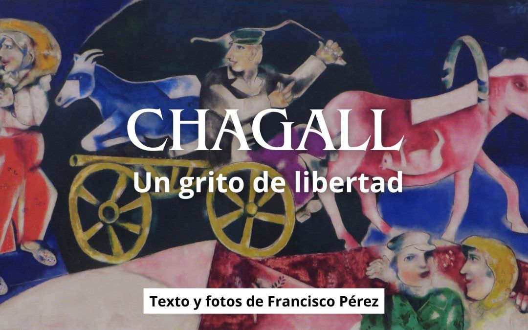Chagall. Un grito de libertad.  Texto y fotos de Francisco Pérez