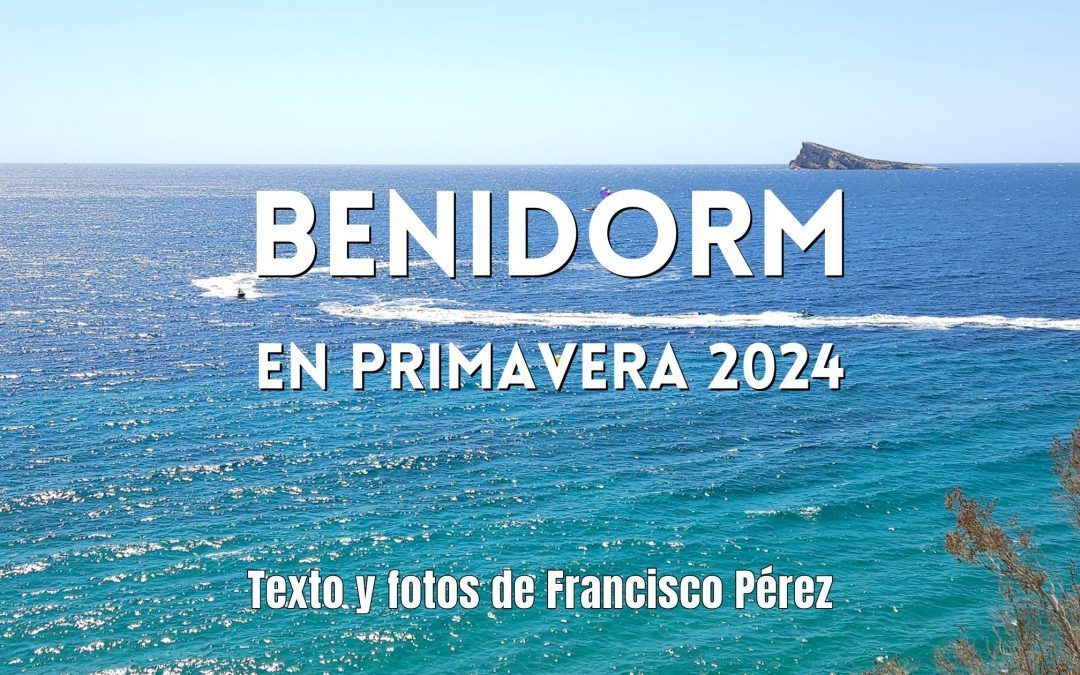 Benidorm en primavera 2024. Texto y fotos de Francisco Pérez