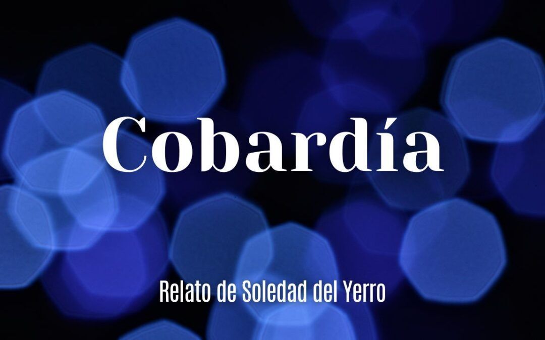 Cobardía. Relato de Soledad del Yerro