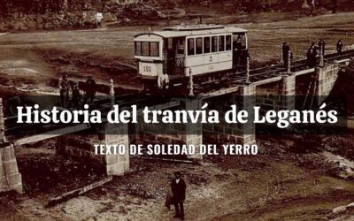 Historia del tranvía de Leganés. Texto de Soledad del Yerro
