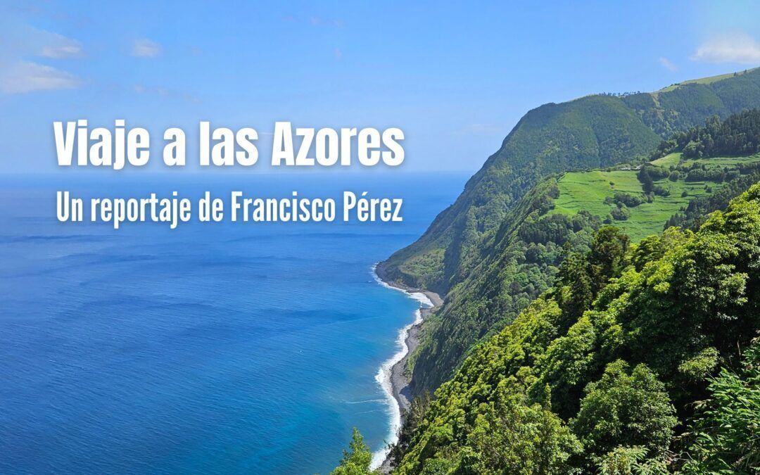 Viaje a las Azores. Reportaje de Francisco Pérez