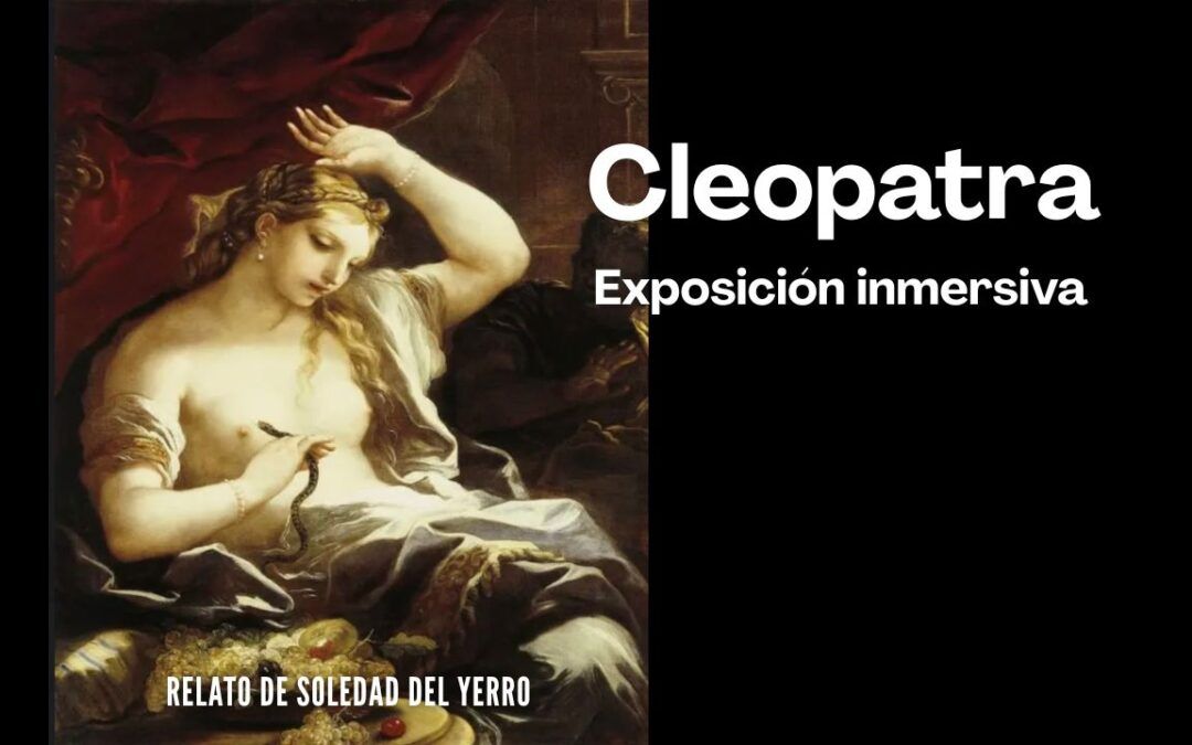 Exposición inmersiva de Cleopatra. Relato de Soledad del Yerro