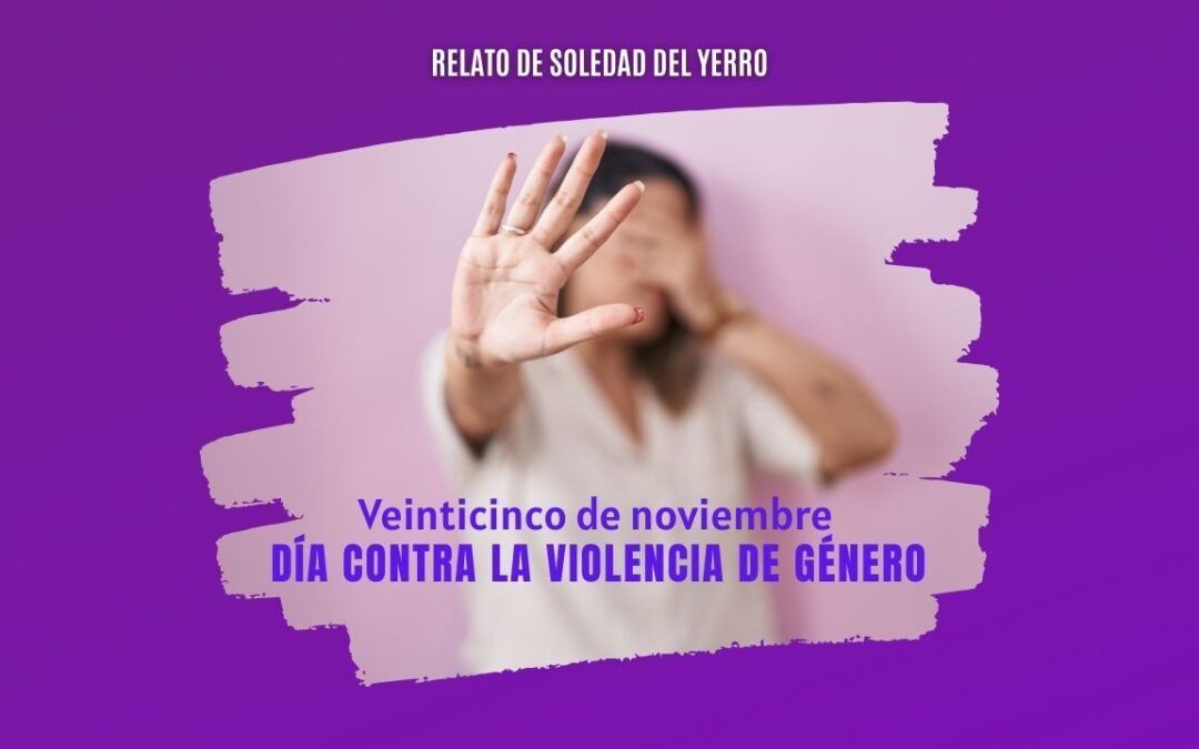 Veinticinco de noviembre – Día contra la violencia de género. Relato de Soledad del Yerro