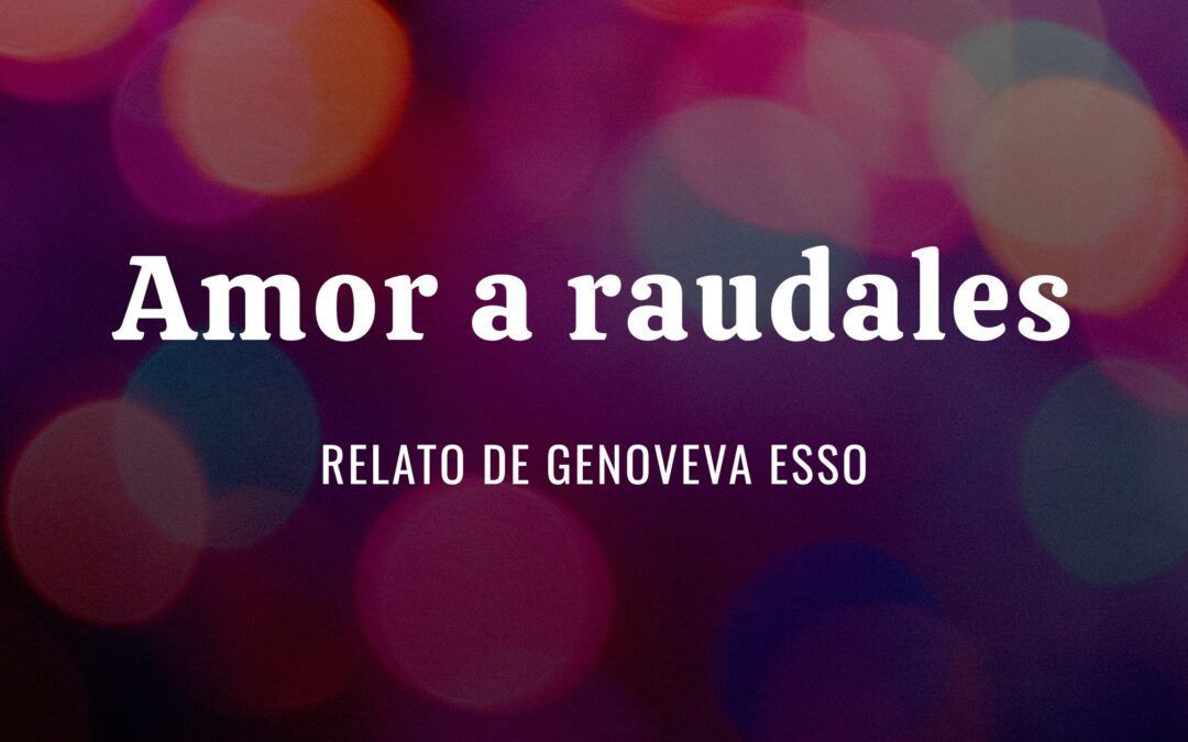 Amor a Raudales. Relato de Genoveva Esso
