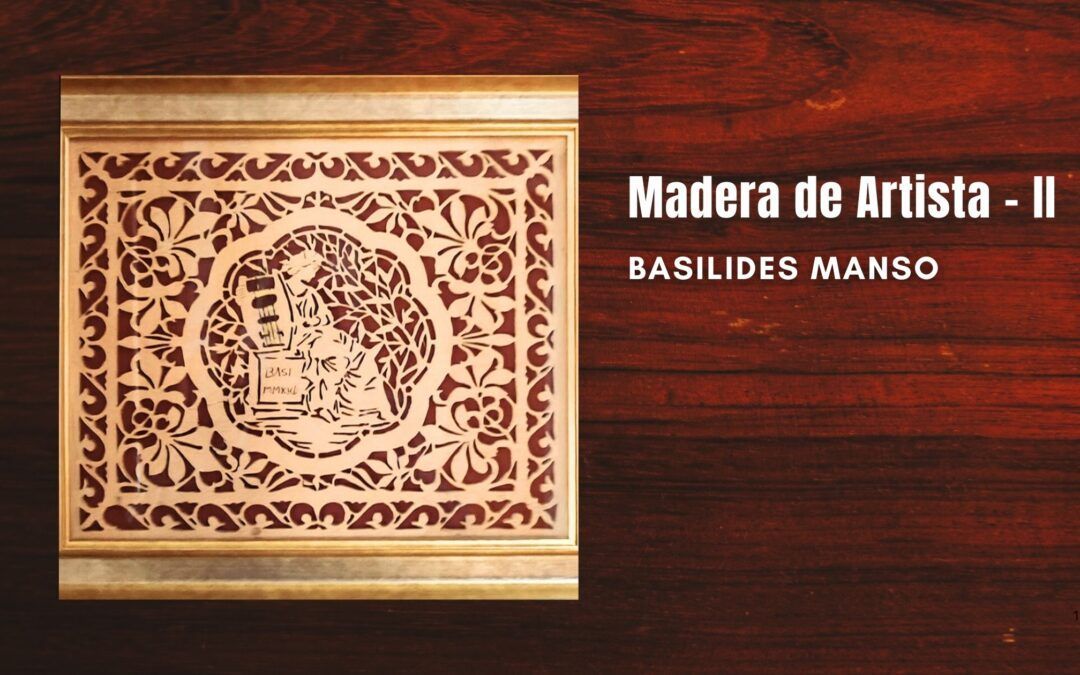 Madera de artista – II. Basilides Manso nos enseña sus obras