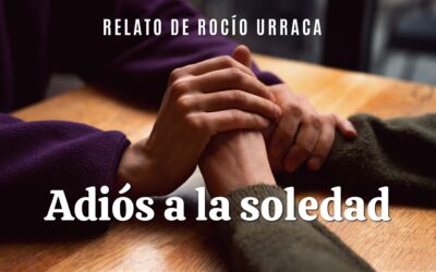 Adiós a la soledad. Relato de Rocío Urraca
