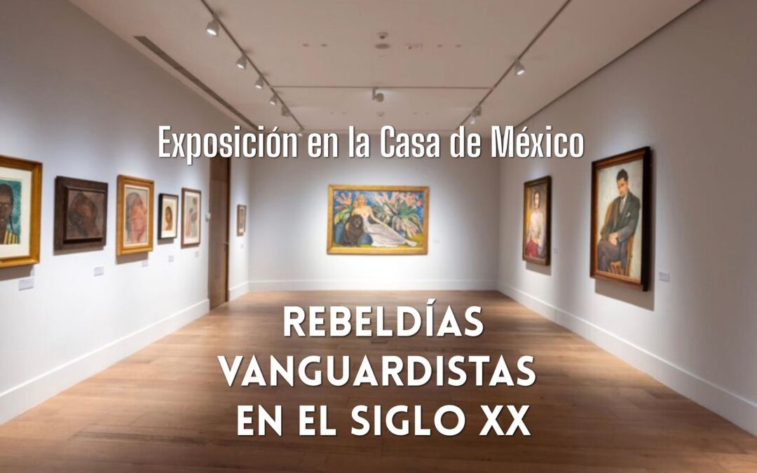 Rebeldías vanguardistas en el siglo XX – Exposición en la Casa de México. FINALIZADA
